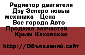 Радиатор двигателя Дэу Эсперо новый механика › Цена ­ 2 300 - Все города Авто » Продажа запчастей   . Крым,Каховское